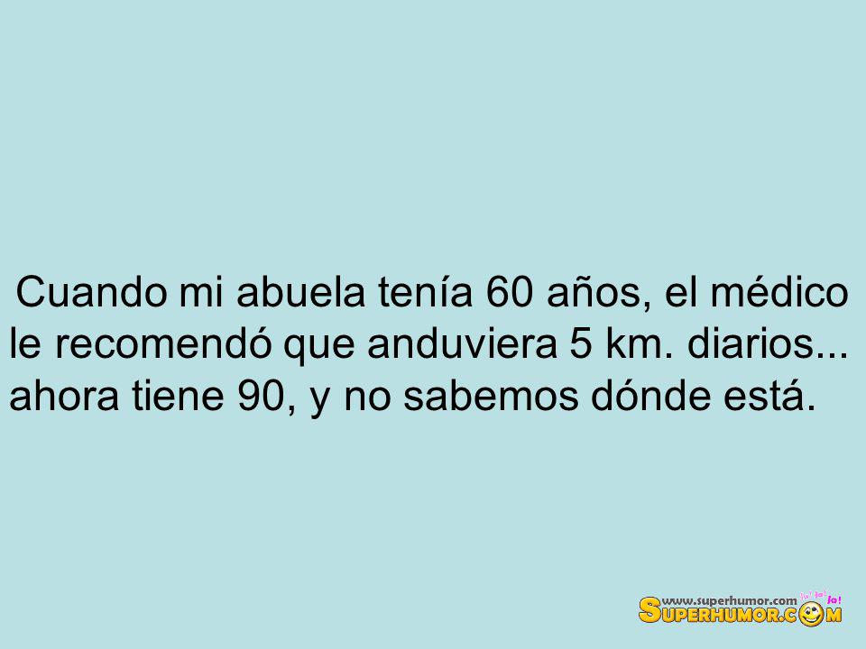 Cuando mi abuela tenía 60 años, el médico le recomendó que anduviera 5 km.