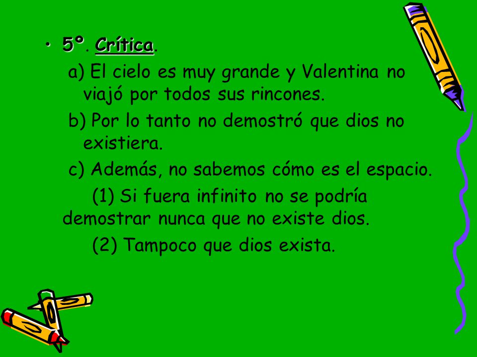 5º. Crítica. a) El cielo es muy grande y Valentina no viajó por todos sus rincones. b) Por lo tanto no demostró que dios no existiera.