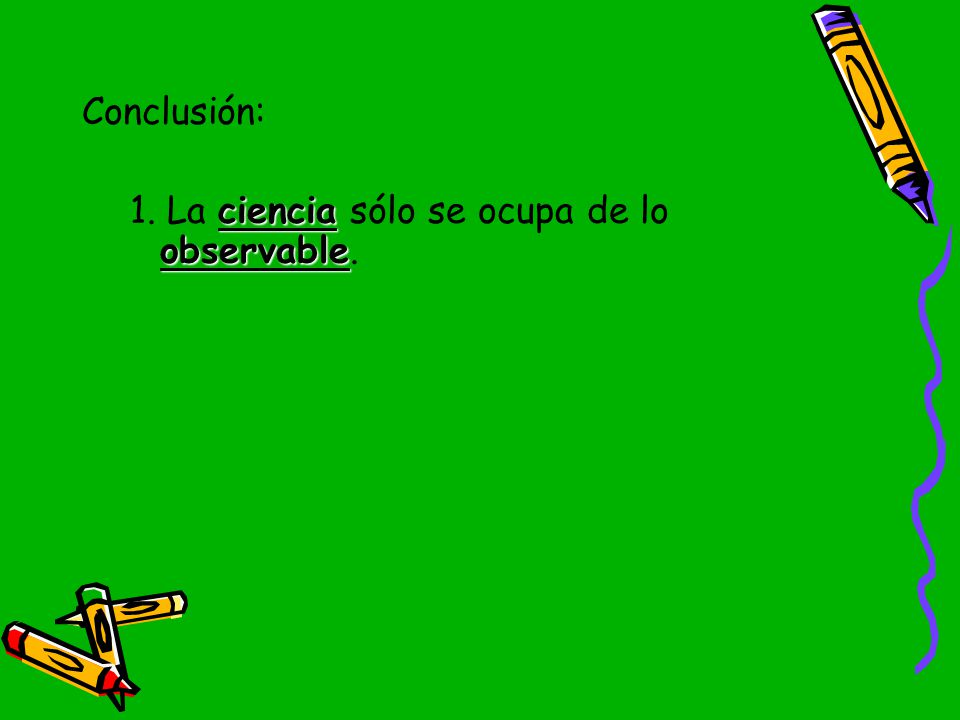Conclusión: 1. La ciencia sólo se ocupa de lo observable.