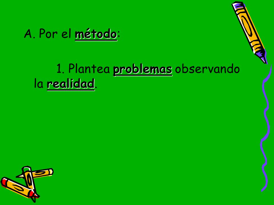 A. Por el método: 1. Plantea problemas observando la realidad.