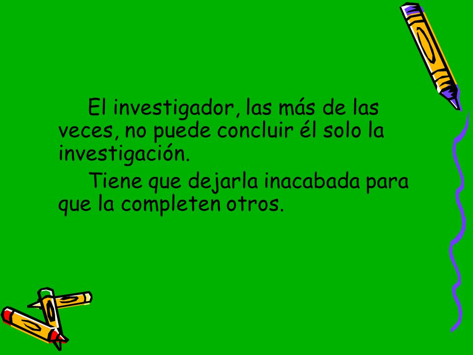 El investigador, las más de las veces, no puede concluir él solo la investigación.