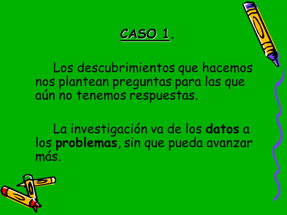 CASO 1. Los descubrimientos que hacemos nos plantean preguntas para las que aún no tenemos respuestas.