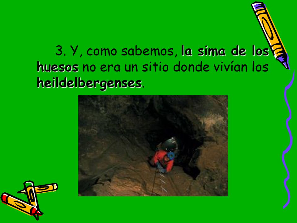 3. Y, como sabemos, la sima de los huesos no era un sitio donde vivían los heildelbergenses.