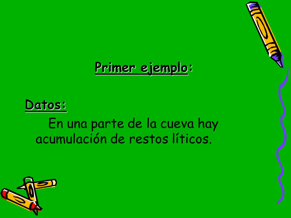 Primer ejemplo: Datos: En una parte de la cueva hay acumulación de restos líticos.