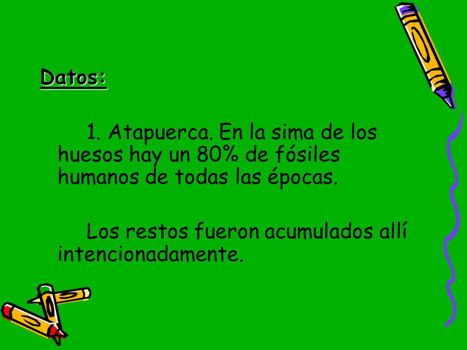 Datos: 1. Atapuerca. En la sima de los huesos hay un 80% de fósiles humanos de todas las épocas.