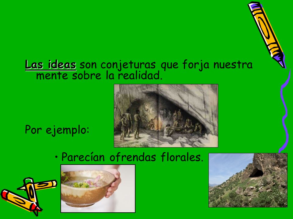 Las ideas son conjeturas que forja nuestra mente sobre la realidad.