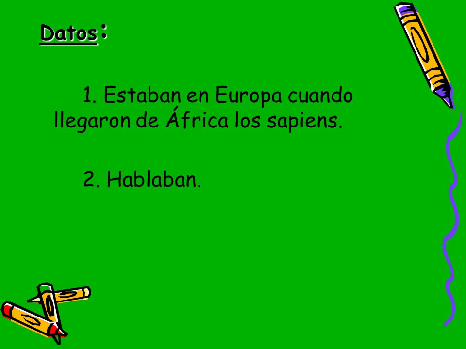 Datos: 1. Estaban en Europa cuando llegaron de África los sapiens. 2. Hablaban.