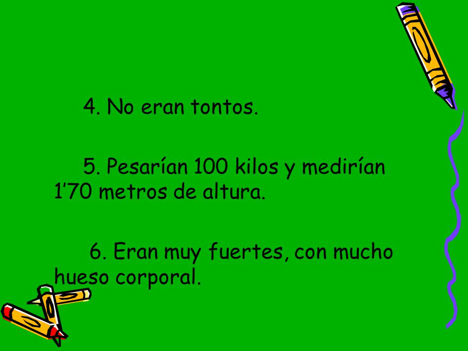 4. No eran tontos. 5. Pesarían 100 kilos y medirían 1’70 metros de altura.
