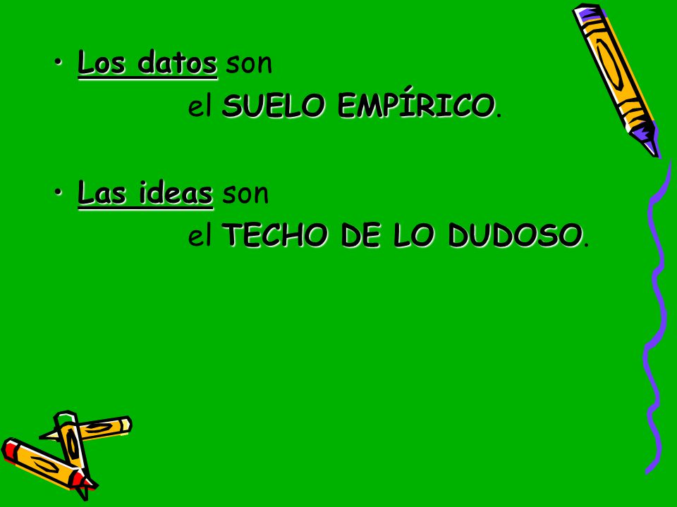 Los datos son el SUELO EMPÍRICO. Las ideas son el TECHO DE LO DUDOSO.