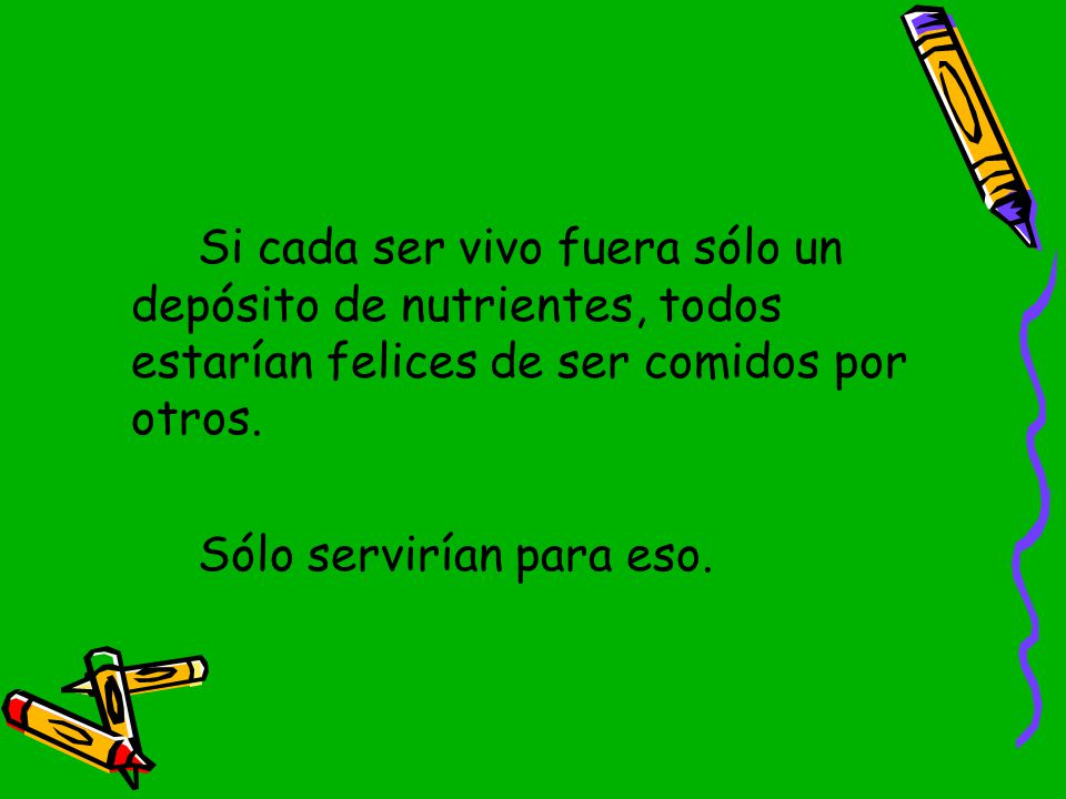 Si cada ser vivo fuera sólo un depósito de nutrientes, todos estarían felices de ser comidos por otros.