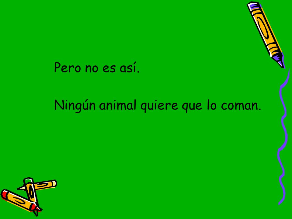 Pero no es así. Ningún animal quiere que lo coman.