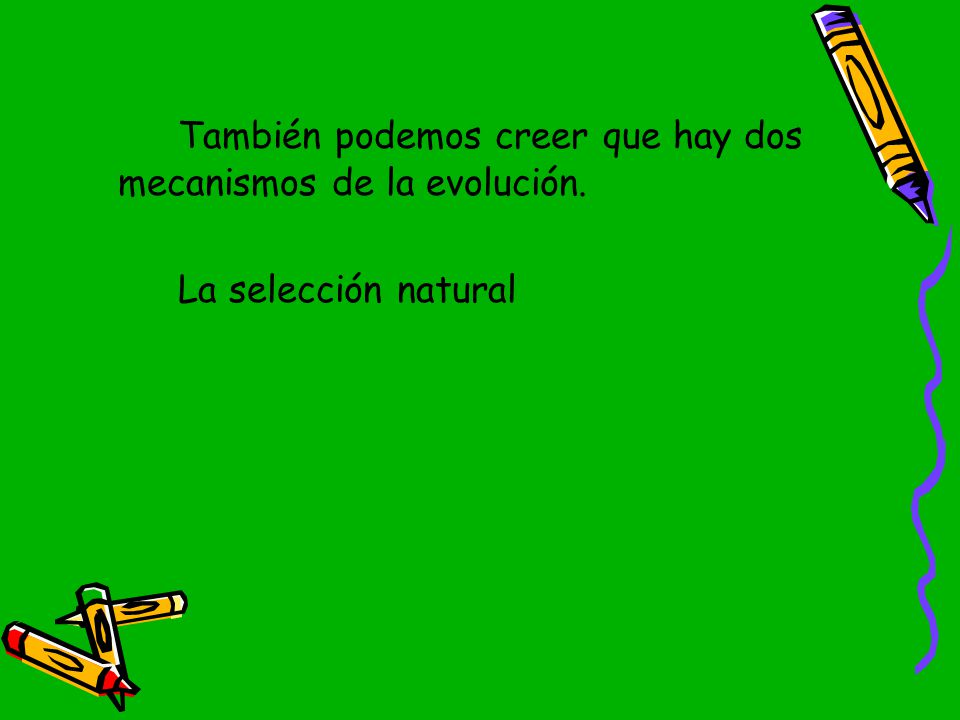 También podemos creer que hay dos mecanismos de la evolución.
