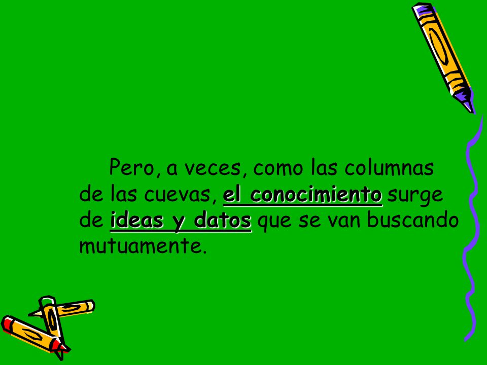 Pero, a veces, como las columnas de las cuevas, el conocimiento surge de ideas y datos que se van buscando mutuamente.