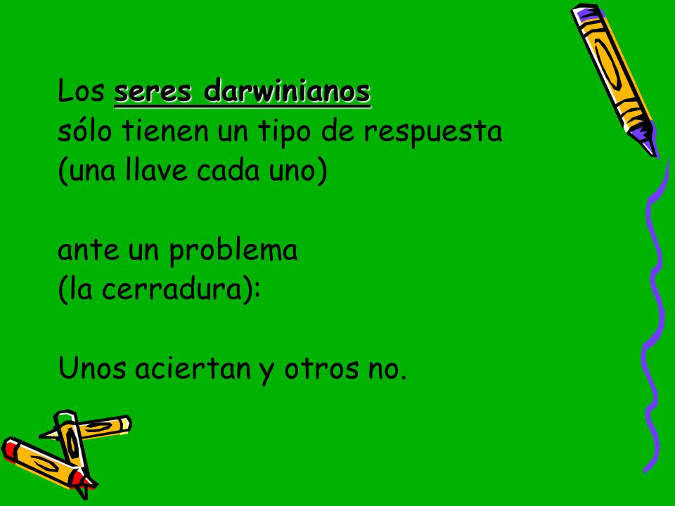 Los seres darwinianos sólo tienen un tipo de respuesta. (una llave cada uno) ante un problema. (la cerradura):