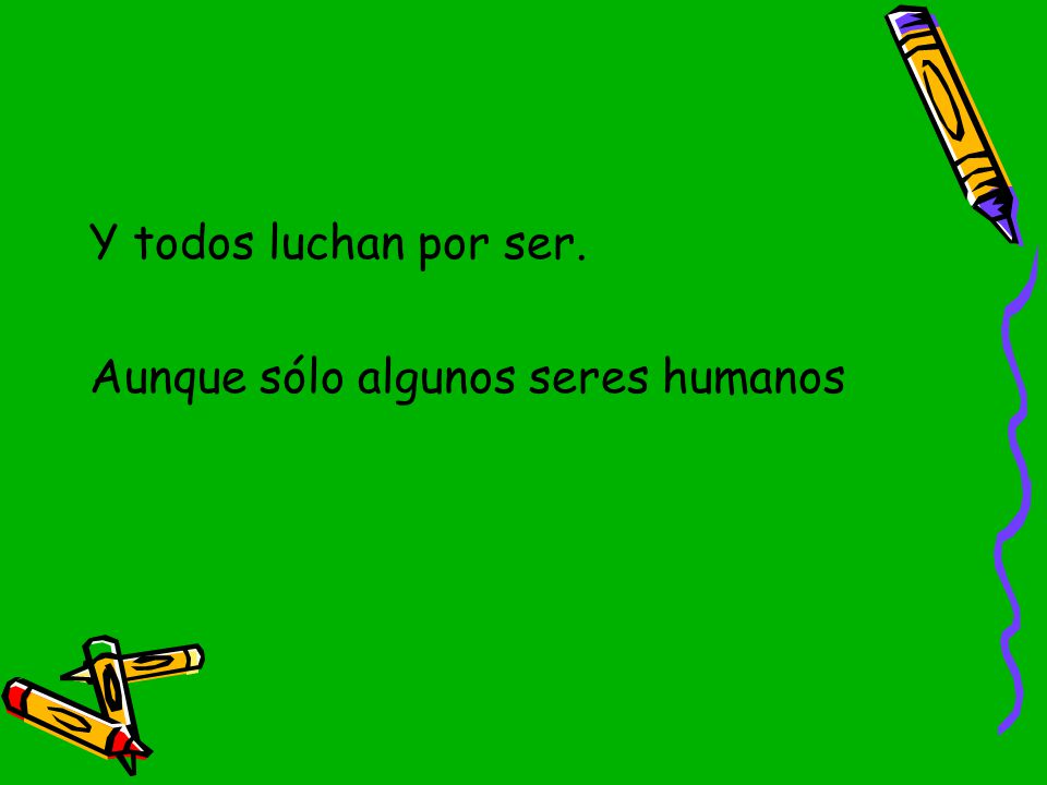Y todos luchan por ser. Aunque sólo algunos seres humanos