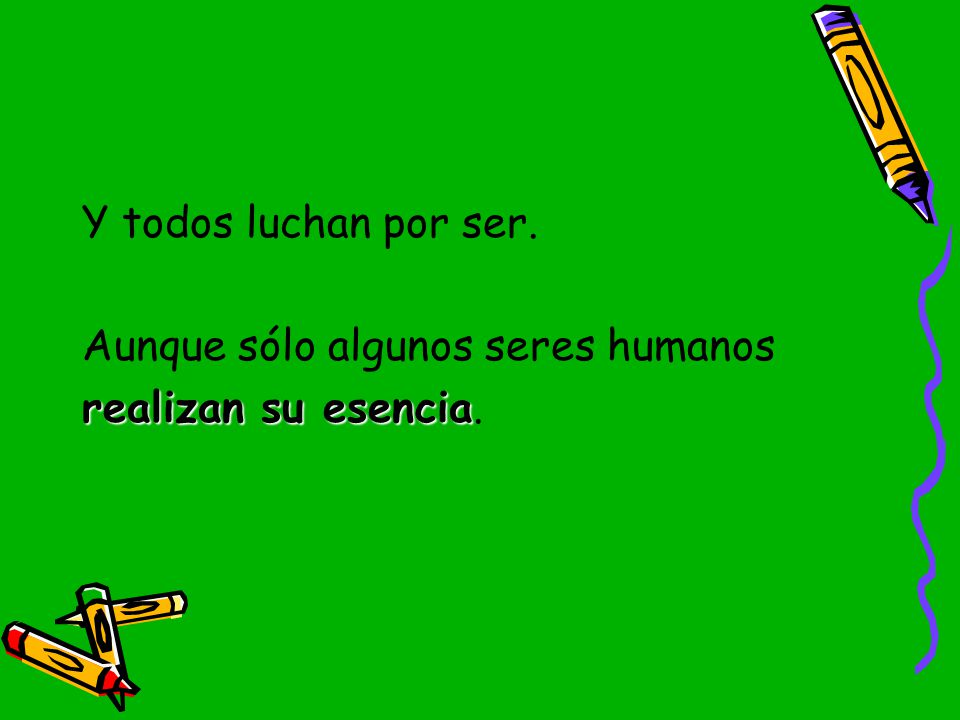 Y todos luchan por ser. Aunque sólo algunos seres humanos realizan su esencia.