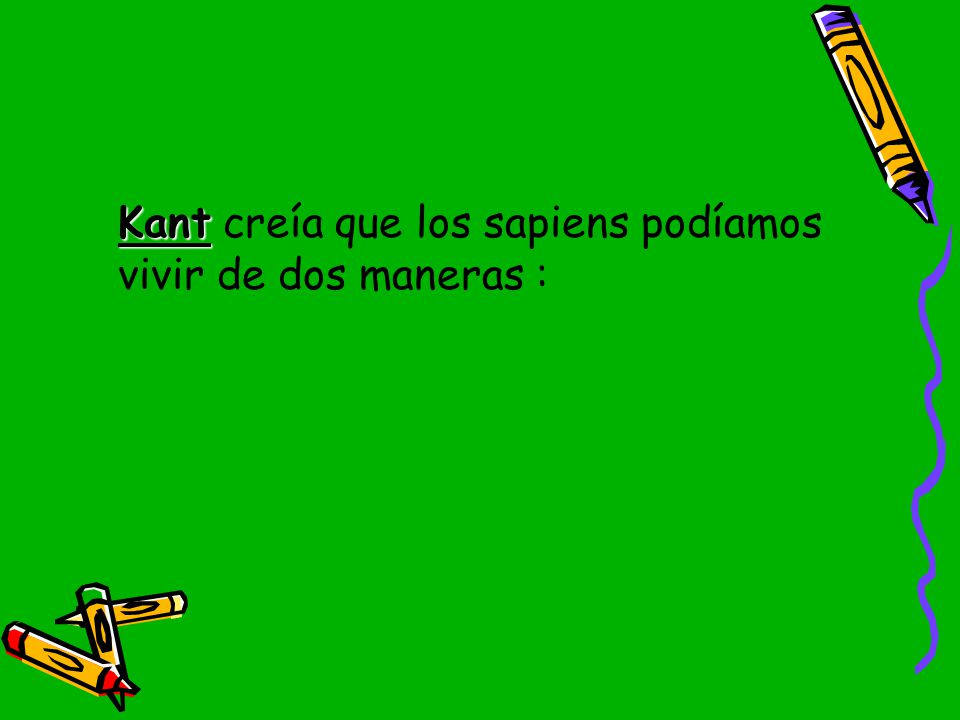 Kant creía que los sapiens podíamos vivir de dos maneras :