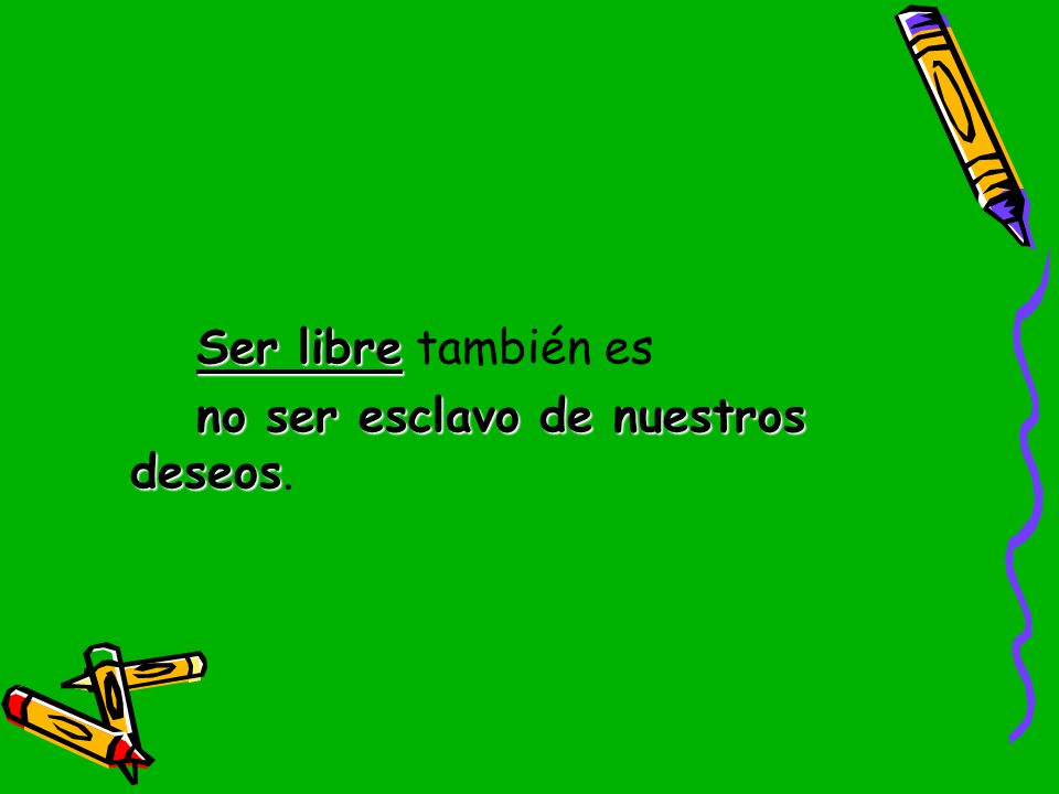 Ser libre también es no ser esclavo de nuestros deseos.