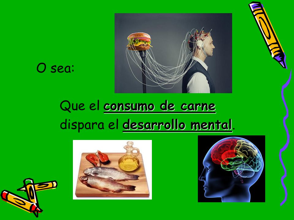 O sea: Que el consumo de carne dispara el desarrollo mental.