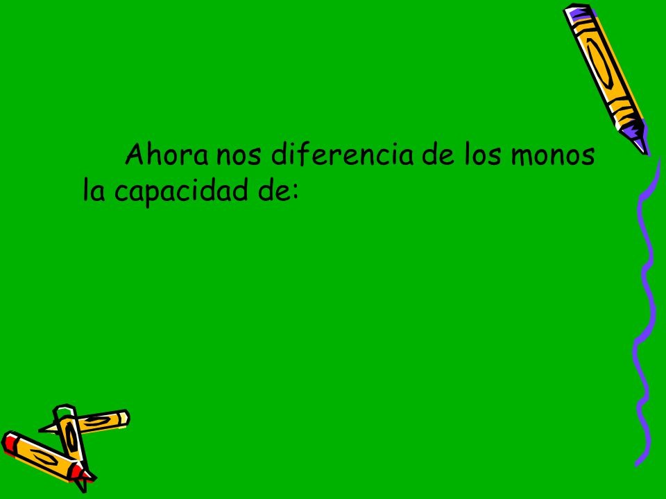 Ahora nos diferencia de los monos la capacidad de: