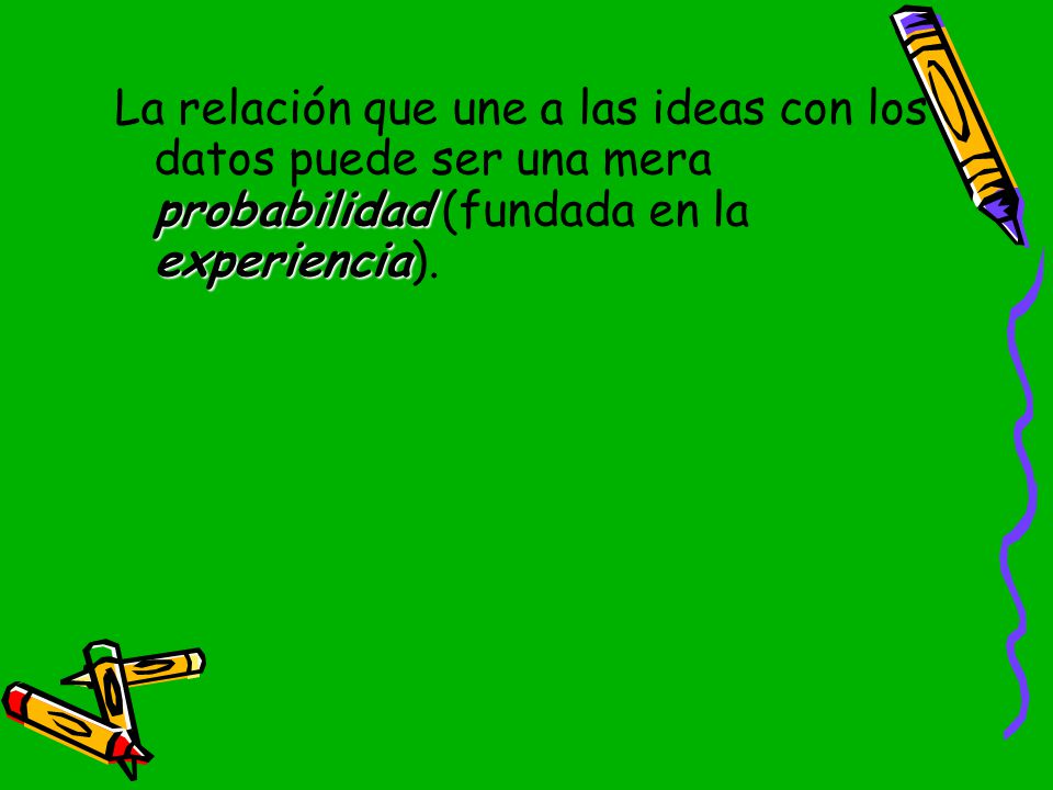 La relación que une a las ideas con los datos puede ser una mera probabilidad (fundada en la experiencia).