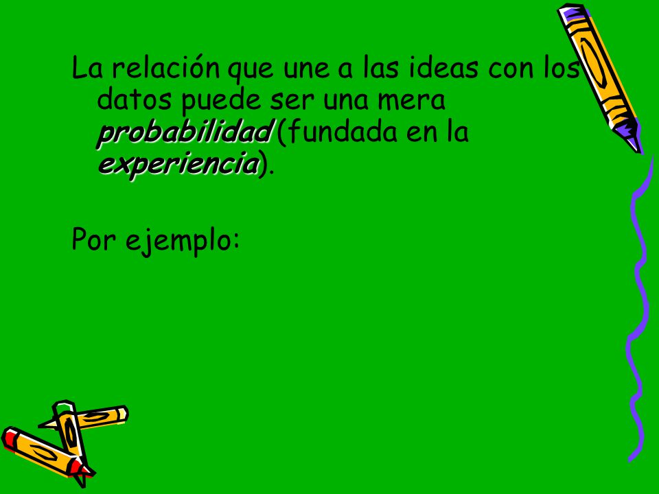 La relación que une a las ideas con los datos puede ser una mera probabilidad (fundada en la experiencia).