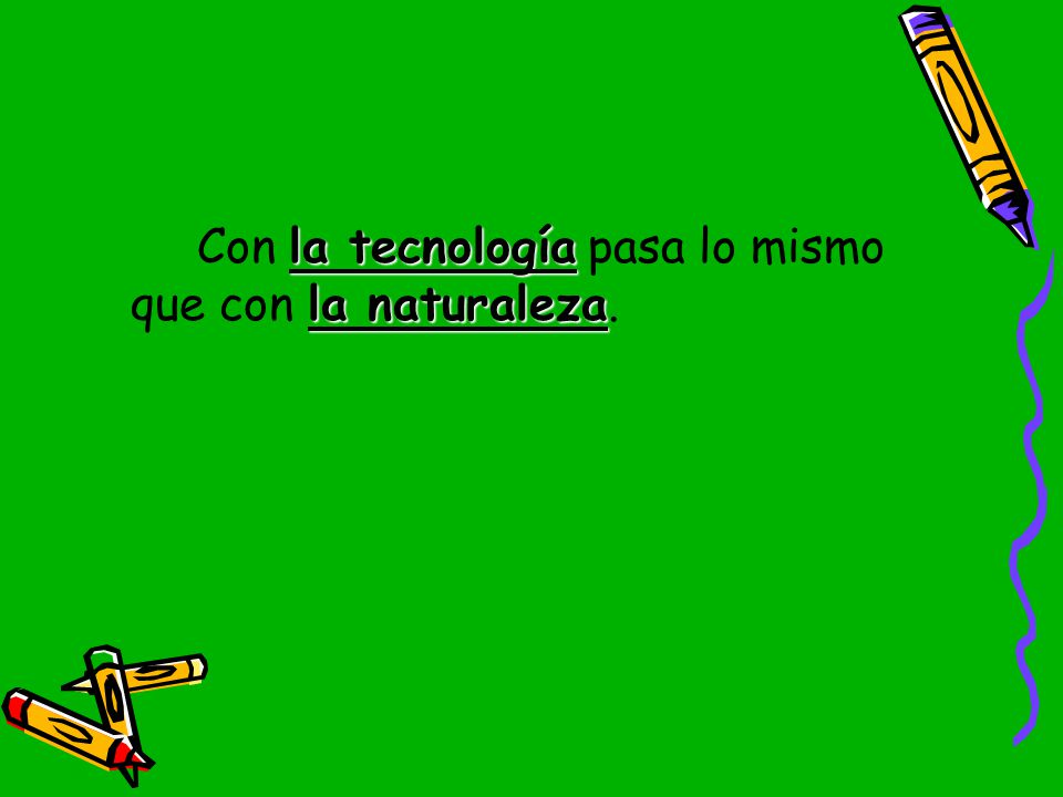 Con la tecnología pasa lo mismo que con la naturaleza.