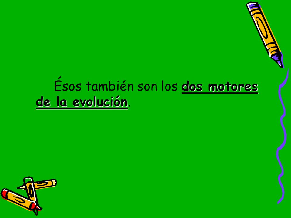 Ésos también son los dos motores de la evolución.