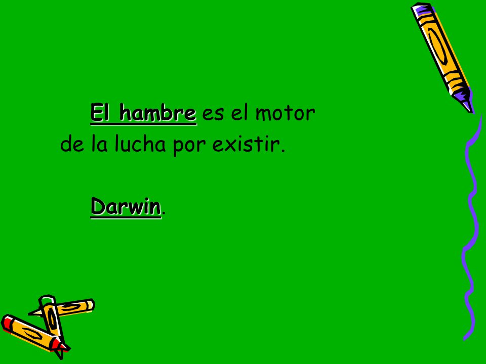 El hambre es el motor de la lucha por existir. Darwin.