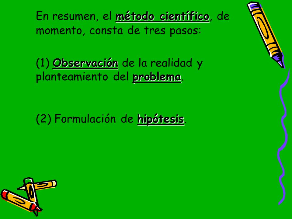 En resumen, el método científico, de momento, consta de tres pasos: