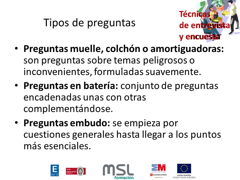 Tipos de preguntas Preguntas muelle, colchón o amortiguadoras: son preguntas sobre temas peligrosos o inconvenientes, formuladas suavemente.
