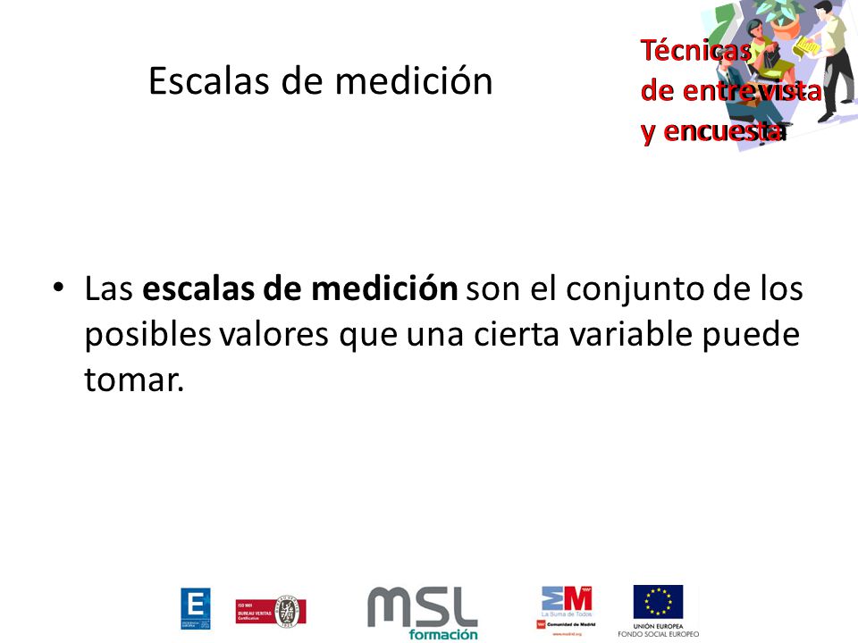 Escalas de medición Las escalas de medición son el conjunto de los posibles valores que una cierta variable puede tomar.