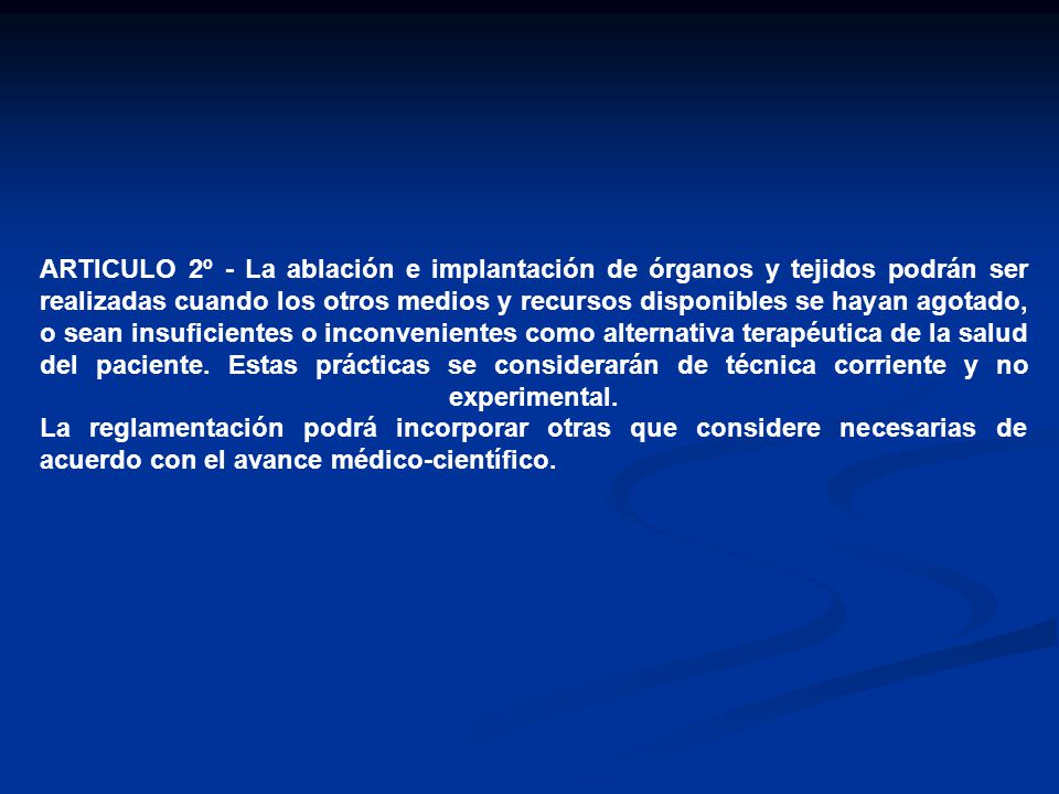 ARTICULO 2º - La ablación e implantación de órganos y tejidos podrán ser realizadas cuando los otros medios y recursos disponibles se hayan agotado, o sean insuficientes o inconvenientes como alternativa terapéutica de la salud del paciente.