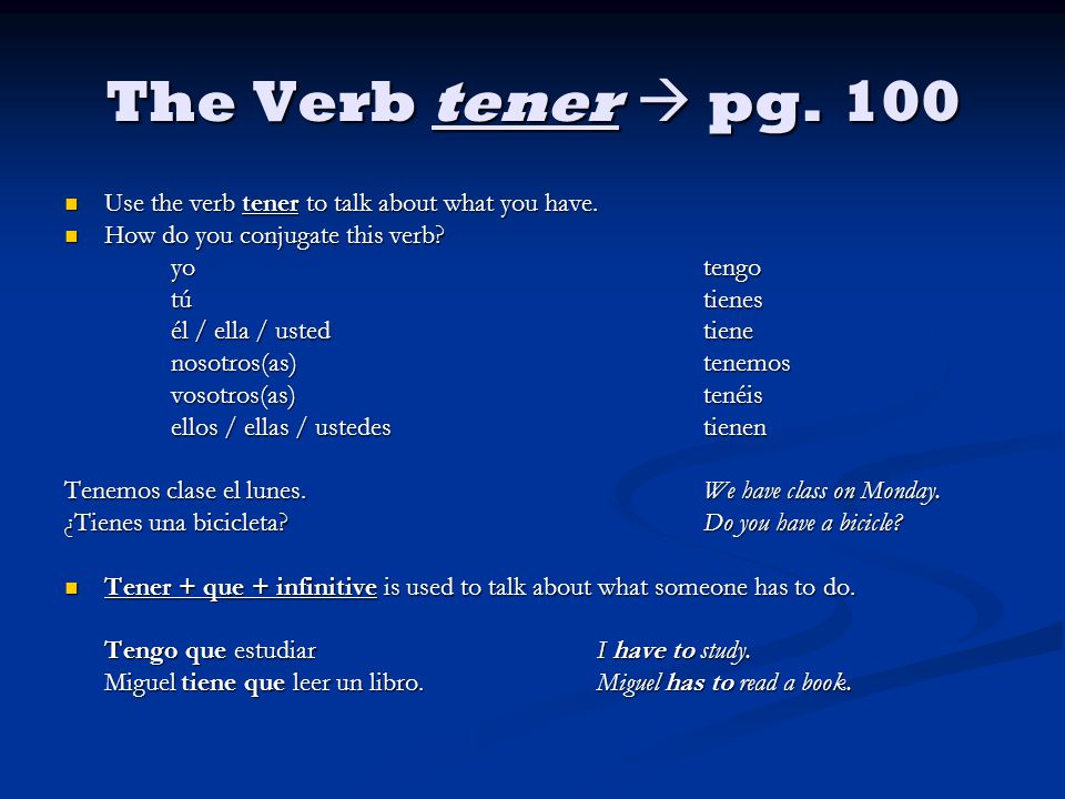 The Verb tener  pg. 100 Use the verb tener to talk about what you have. How do you conjugate this verb