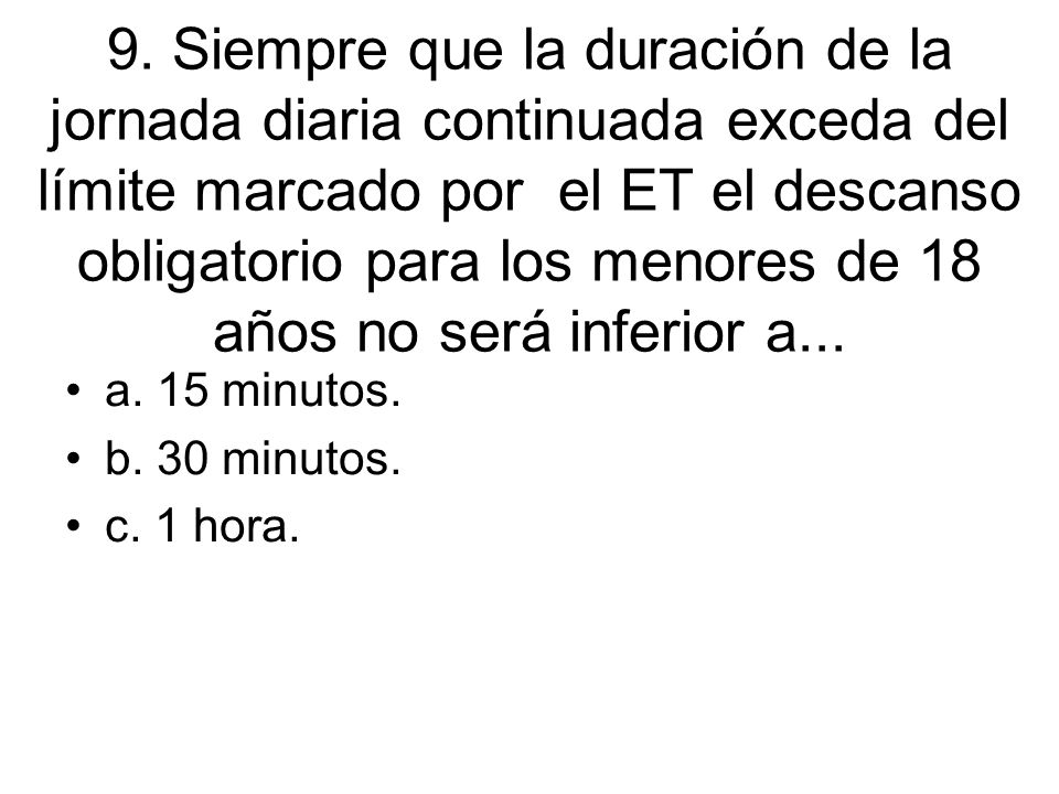9. Siempre que la duración de la jornada diaria continuada exceda del límite marcado por el ET el descanso obligatorio para los menores de 18 años no será inferior a...