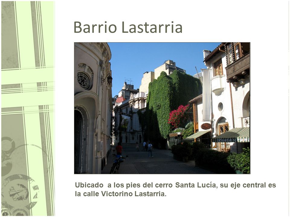 Barrio Lastarria Ubicado a los pies del cerro Santa Lucía, su eje central es la calle Victorino Lastarria.
