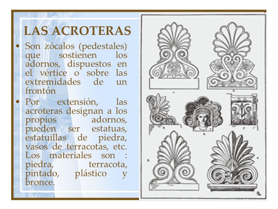 LAS ACROTERAS Son zócalos (pedestales) que sostienen los adornos, dispuestos en el vértice o sobre las extremidades de un frontón.