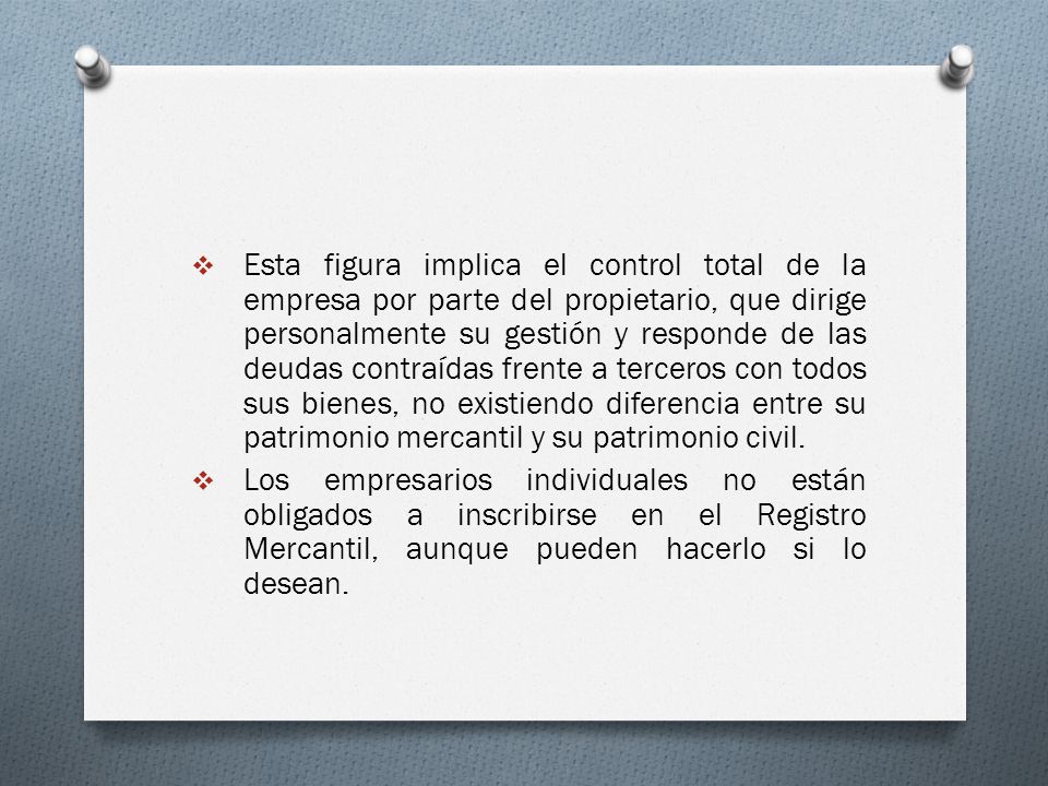 Esta figura implica el control total de la empresa por parte del propietario, que dirige personalmente su gestión y responde de las deudas contraídas frente a terceros con todos sus bienes, no existiendo diferencia entre su patrimonio mercantil y su patrimonio civil.