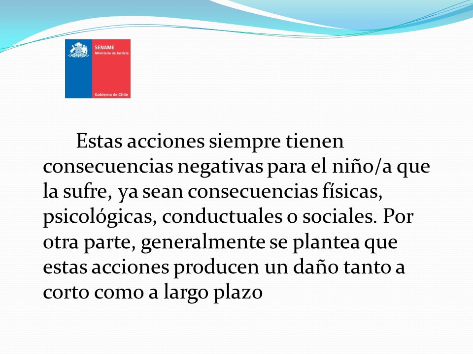 Estas acciones siempre tienen consecuencias negativas para el niño/a que la sufre, ya sean consecuencias físicas, psicológicas, conductuales o sociales.