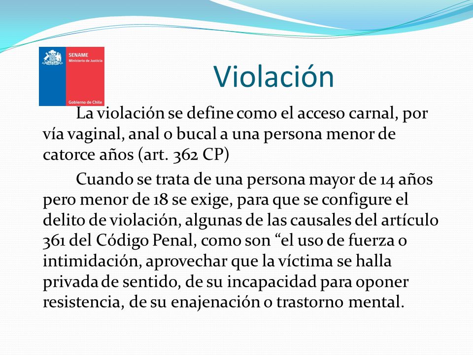 Violación La violación se define como el acceso carnal, por vía vaginal, anal o bucal a una persona menor de catorce años (art. 362 CP)