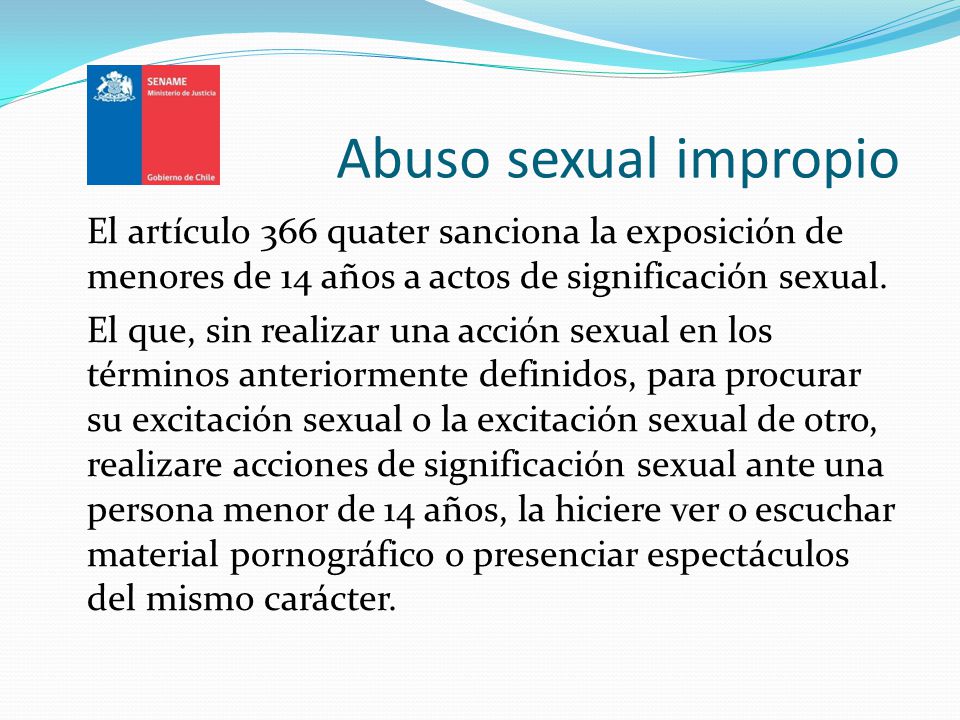 Abuso sexual impropio El artículo 366 quater sanciona la exposición de menores de 14 años a actos de significación sexual.