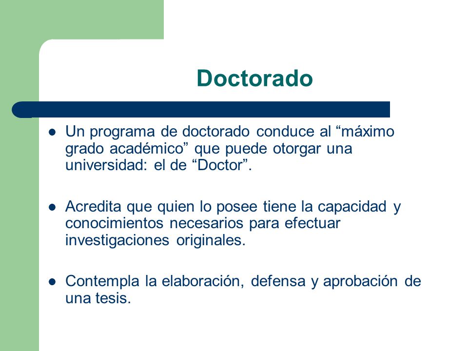 Doctorado Un programa de doctorado conduce al máximo grado académico que puede otorgar una universidad: el de Doctor .