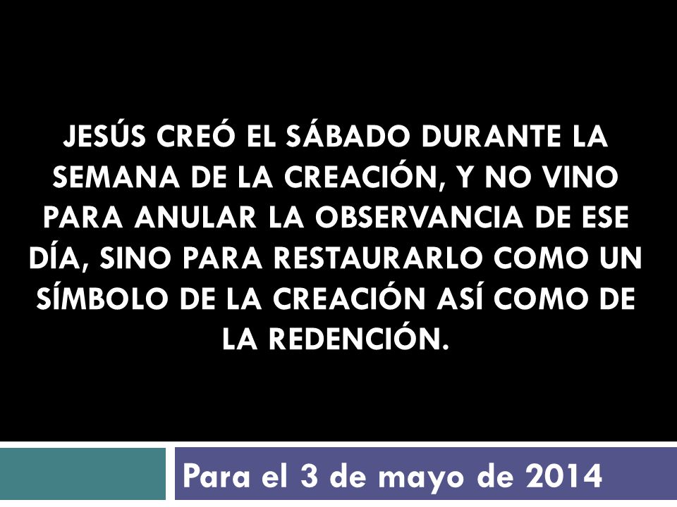 Jesús creó el sábado durante la semana de la Creación, y no vino para anular la observancia de ese día, sino para restaurarlo como un símbolo de la Creación así como de la Redención.