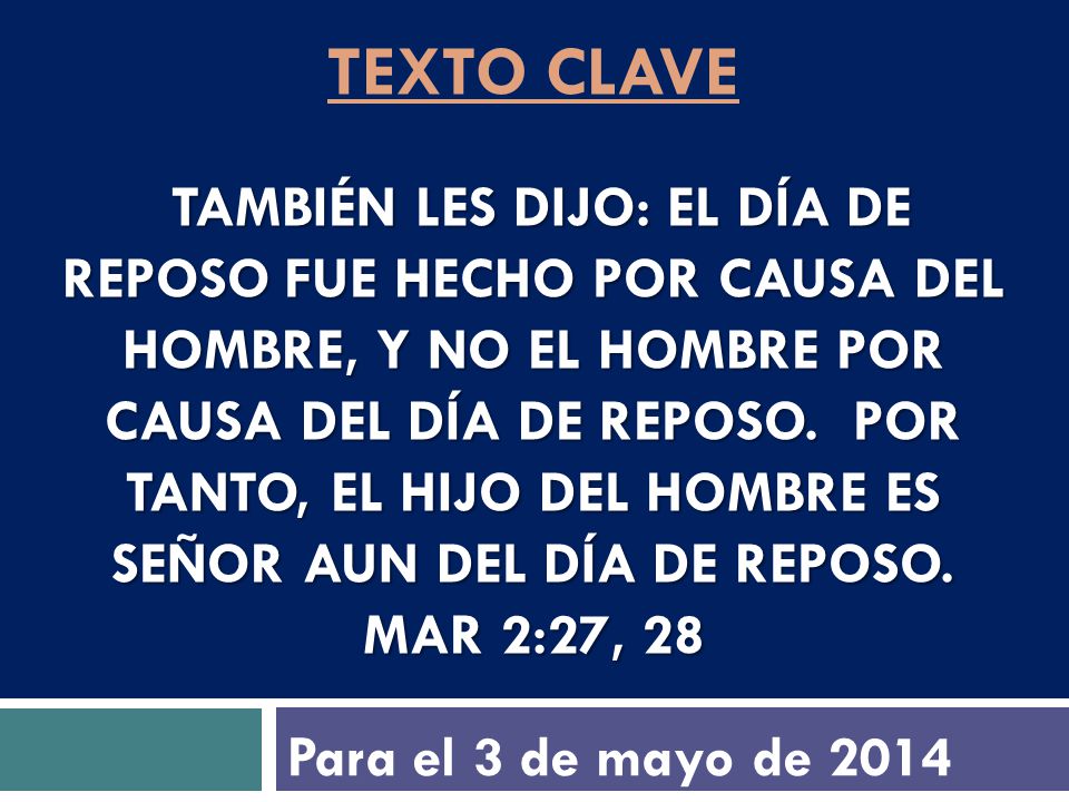 texto clave También les dijo: El día de reposo fue hecho por causa del hombre, y no el hombre por causa del día de reposo. Por tanto, el Hijo del Hombre es Señor aun del día de reposo. Mar 2:27, 28