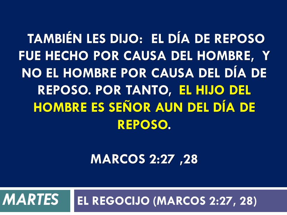 También les dijo: El día de reposo fue hecho por causa del hombre, y no el hombre por causa del día de reposo. Por tanto, el Hijo del Hombre es Señor aun del día de reposo. Marcos 2:27 ,28