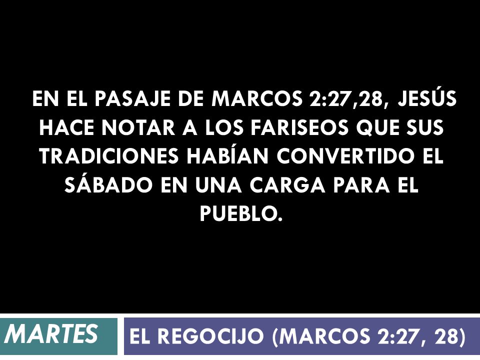 En el pasaje de Marcos 2:27,28, Jesús hace notar a los fariseos que sus tradiciones habían convertido el sábado en una carga para el pueblo.