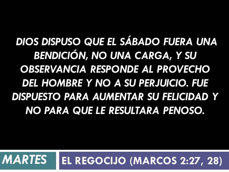 Dios dispuso que el sábado fuera una bendición, no una carga, y su observancia responde al provecho del hombre y no a su perjuicio. Fue dispuesto para aumentar su felicidad y no para que le resultara penoso.