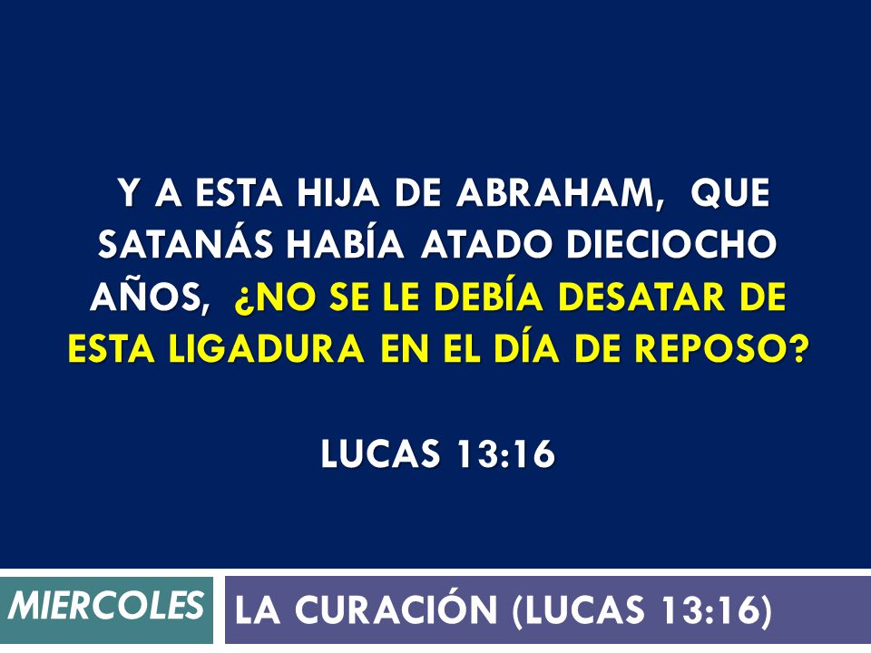 Y a esta hija de Abraham, que Satanás había atado dieciocho años, ¿no se le debía desatar de esta ligadura en el día de reposo Lucas 13:16