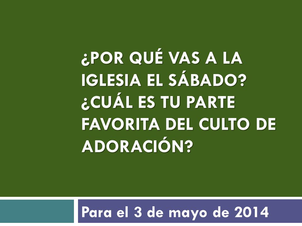 ¿POR QUÉ VAS A LA IGLESIA EL SÁBADO. ¿CUÁL ES TU PARTE FAVORITA DEL CULTO DE ADORACIÓN.