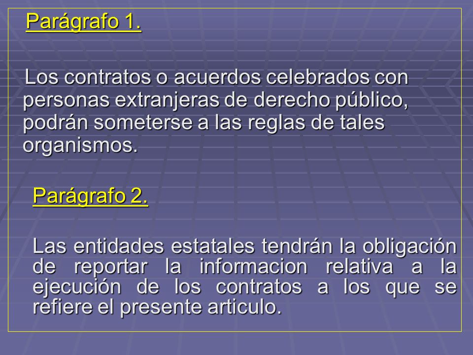 Parágrafo 1. Los contratos o acuerdos celebrados con personas extranjeras de derecho público, podrán someterse a las reglas de tales organismos.